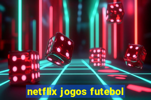 netflix jogos futebol