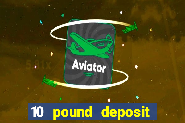 10 pound deposit bonus casino