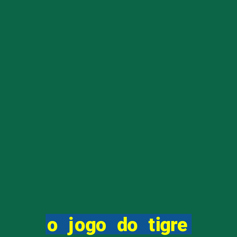 o jogo do tigre da dinheiro mesmo