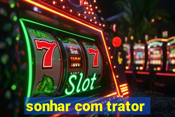 sonhar com trator