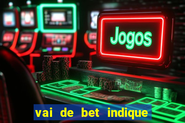 vai de bet indique e ganhe