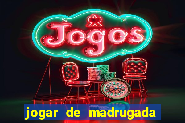 jogar de madrugada no tigre