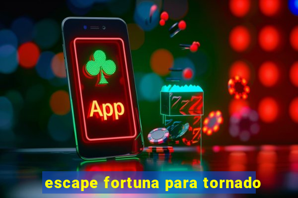 escape fortuna para tornado