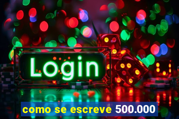 como se escreve 500.000