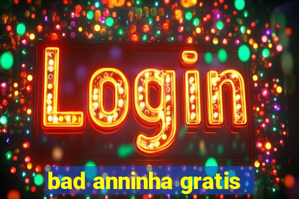 bad anninha gratis