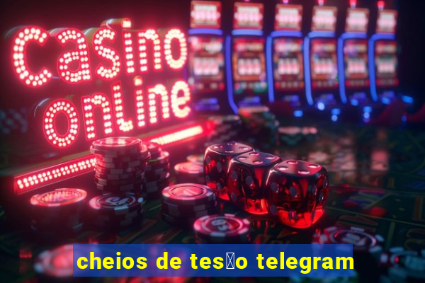 cheios de tes茫o telegram