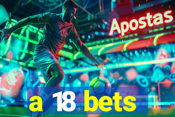 a 18 bets