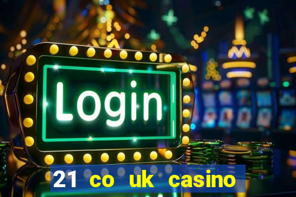 21 co uk casino bonus code