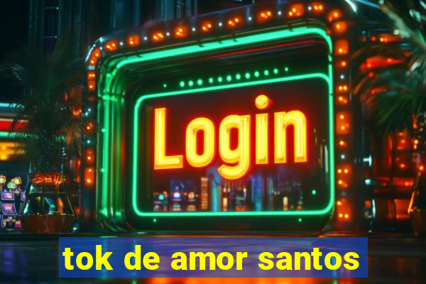 tok de amor santos