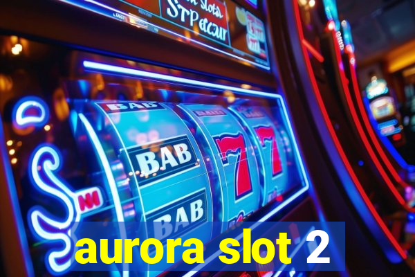 aurora slot 2