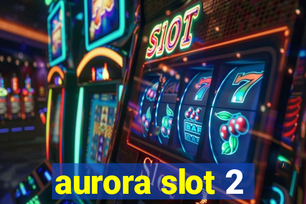 aurora slot 2