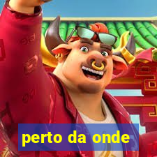 perto da onde