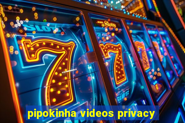 pipokinha videos privacy