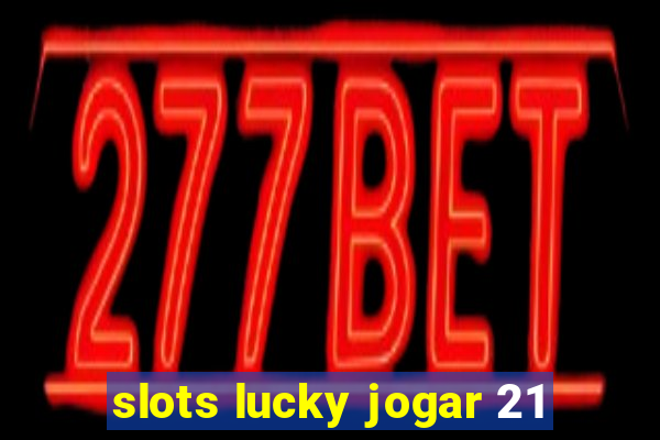 slots lucky jogar 21