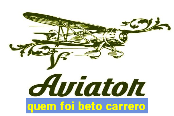 quem foi beto carrero