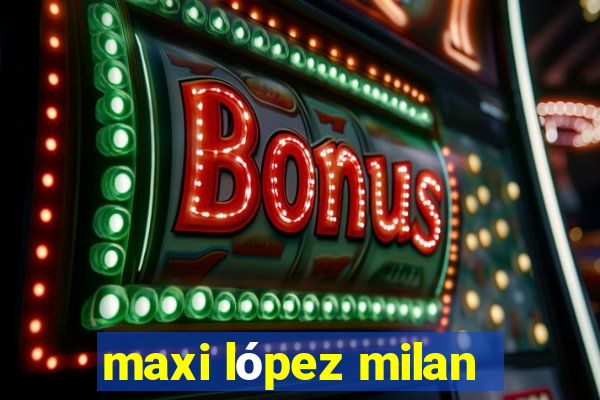 maxi lópez milan