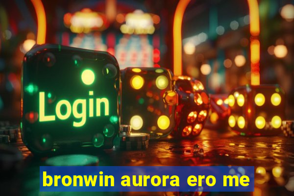 bronwin aurora ero me