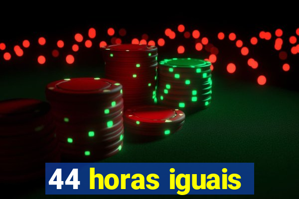 44 horas iguais