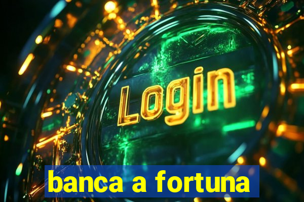 banca a fortuna