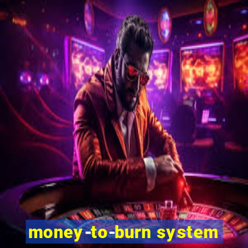 money-to-burn system