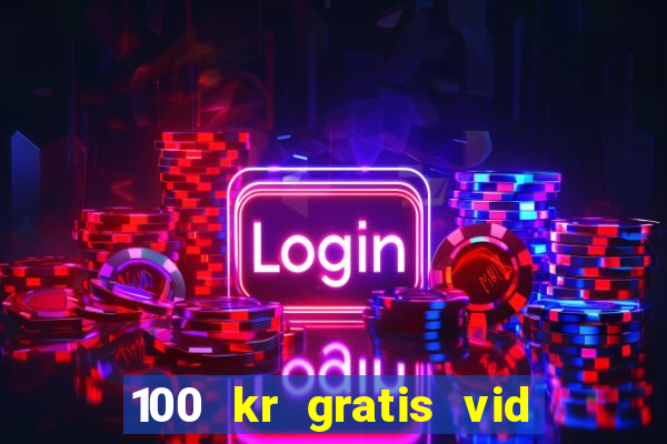 100 kr gratis vid registrering casino