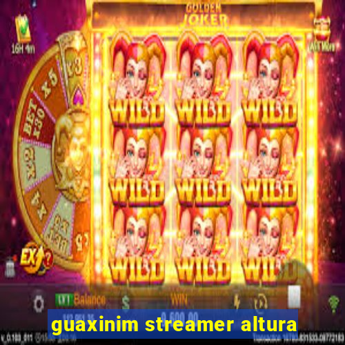 guaxinim streamer altura