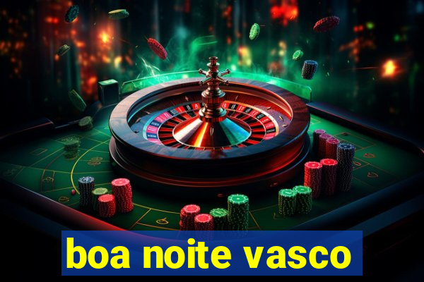 boa noite vasco