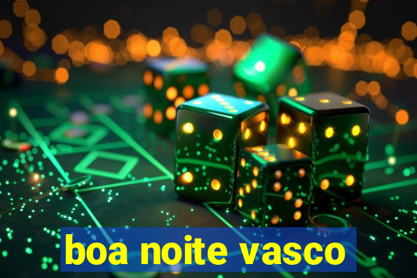 boa noite vasco