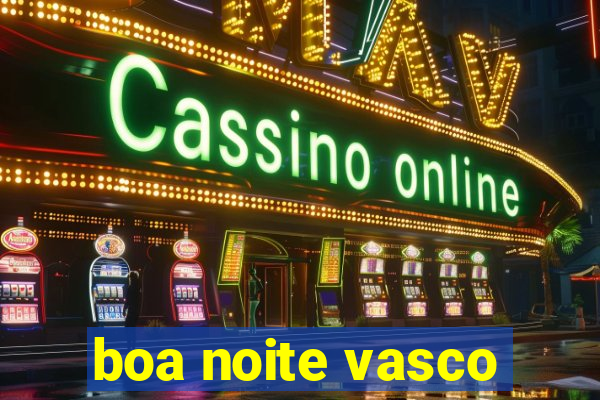 boa noite vasco