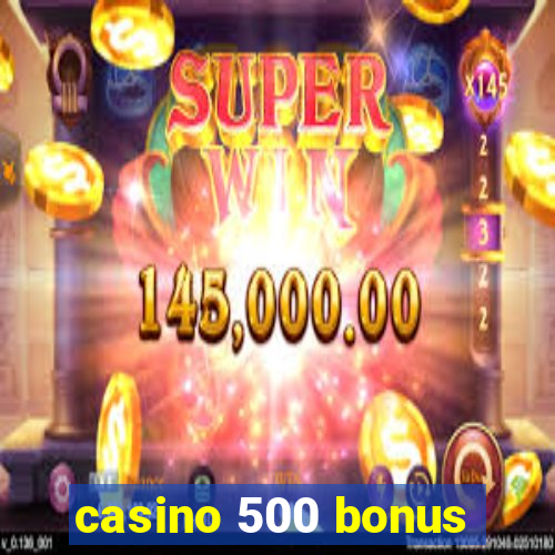 casino 500 bonus