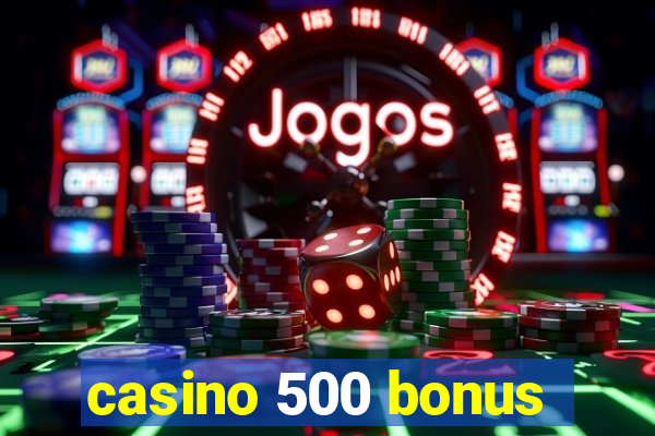 casino 500 bonus