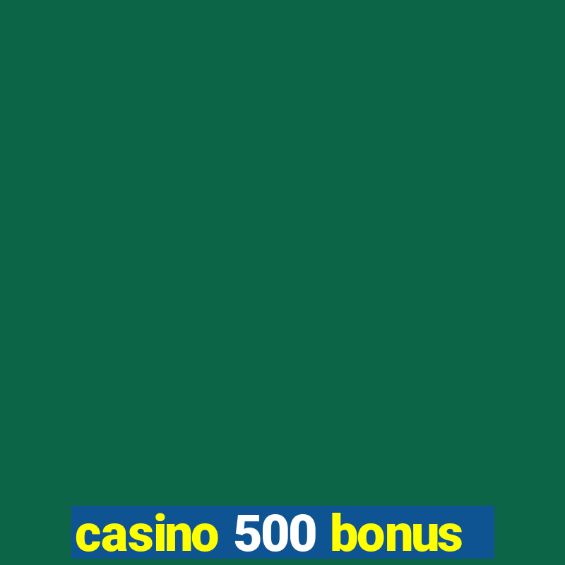 casino 500 bonus