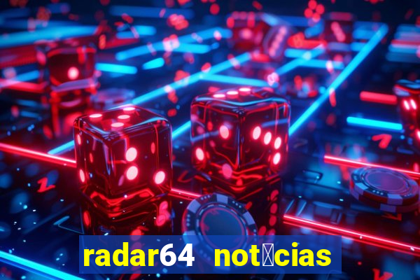 radar64 not铆cias de hoje