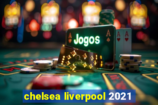 chelsea liverpool 2021