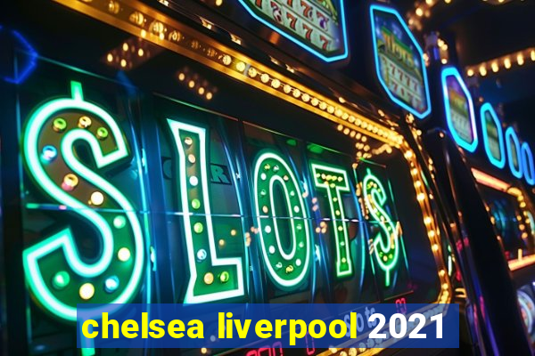 chelsea liverpool 2021