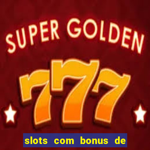 slots com bonus de boas vindas