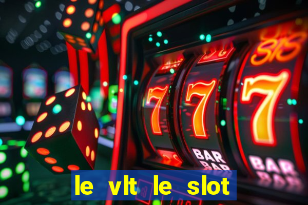 le vlt le slot machine piu evolute