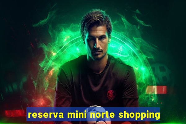 reserva mini norte shopping