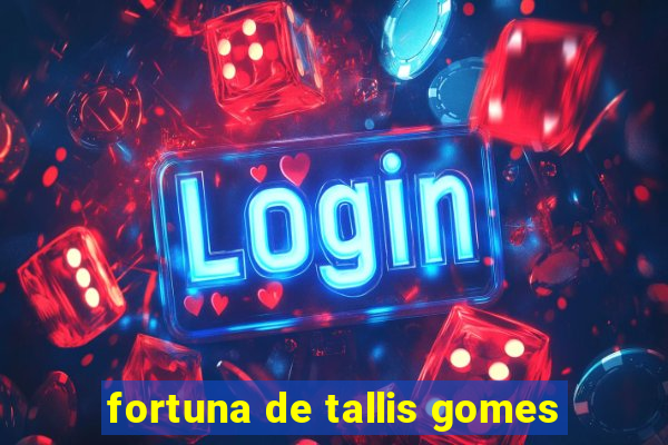 fortuna de tallis gomes