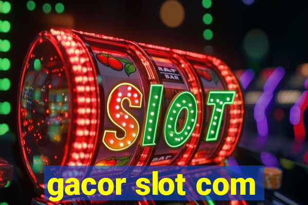 gacor slot com