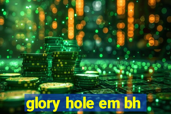 glory hole em bh