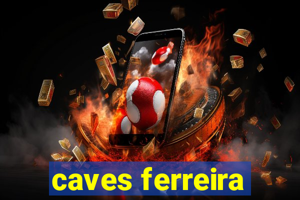 caves ferreira