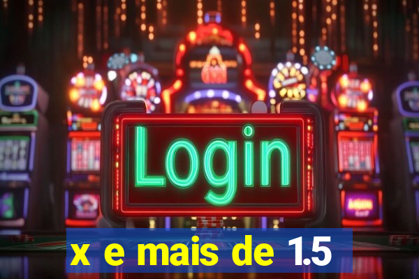 x e mais de 1.5