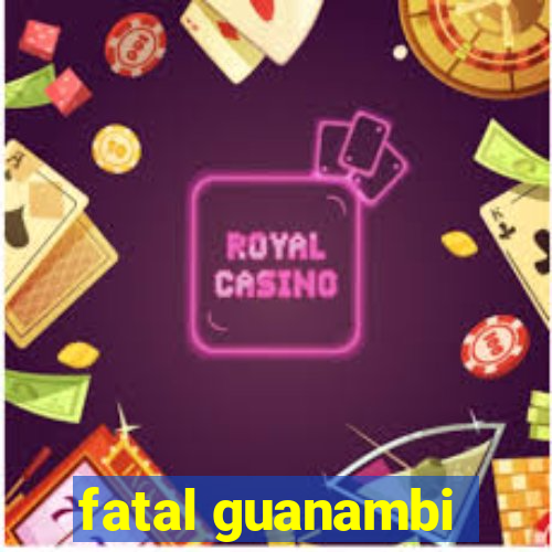 fatal guanambi