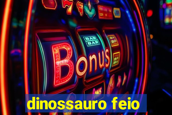 dinossauro feio