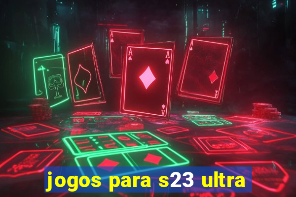 jogos para s23 ultra