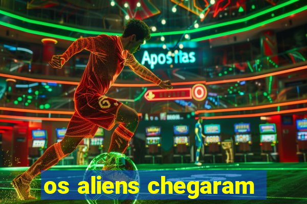 os aliens chegaram