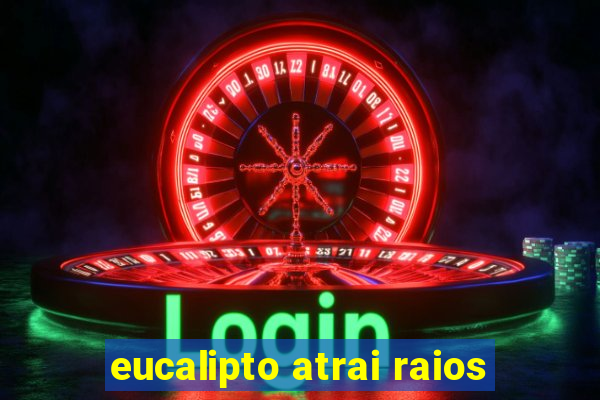 eucalipto atrai raios