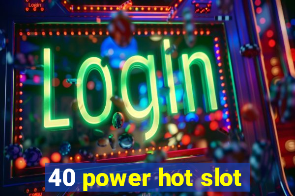 40 power hot slot