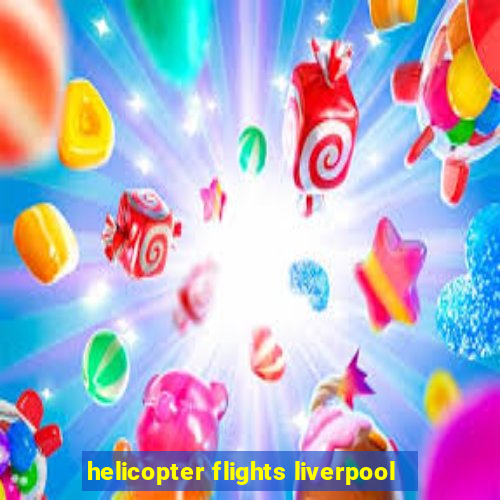 helicopter flights liverpool